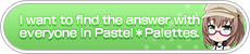 I want tofind the answer with everyone in Pastel✽Palettes.