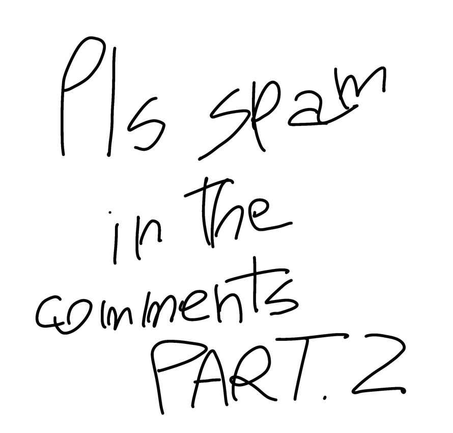   spam anything in the comments, it's 2 am right now and I need to talk to someone tbh...

Seriously...