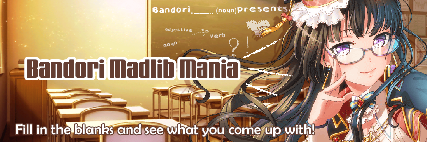   Bandori MadLib Mania

   A Bandori Party Event

Introducing Bandori Madlib Mania, inspired by...