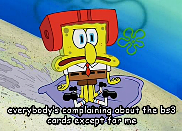 not to start anything, but seeing people complain about the bs3 cards is already getting tiring and...