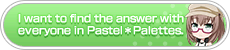 I want tofind the answer with everyone in Pastel✽Palettes.