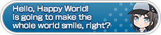 Hello, Happy World! is going to make the whole world smile, right?